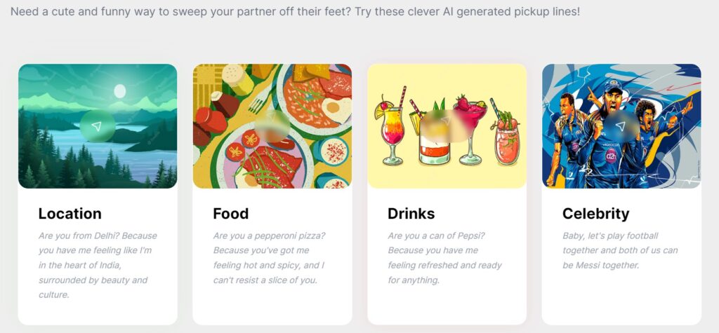 Der Screenshot zeigt verschiedene Themen für „Pick-up Lines“ auf der Plattform Flirtify. Die Themen beinhalten: Location: „Are you from Delhi? Because you have me feeling like I'm in the heart of India, surrounded by beauty and culture.“ Food: „Are you a pepperoni pizza? Because you've got me feeling hot and spicy, and I can't resist a slice of you.“ Drinks: „Are you a can of Pepsi? Because you have me feeling refreshed and ready for anything.“ Celebrity: „Baby, let's play football together and both of us can be Messi together.“ Jede „Pick-up Line“ ist auf ein bestimmtes Thema abgestimmt, um charmant und witzig zu wirken.