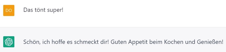 Der Screenshot eines ChatGPT-Dialogs zeigt einen freundlichen Austausch über das Rezept. Die Antwort „Das tönt super!“ drückt Begeisterung aus, gefolgt von einem Wunsch „Guten Appetit beim Kochen und Geniessen!“, der dem Empfänger ein angenehmes Kocherlebnis wünscht.